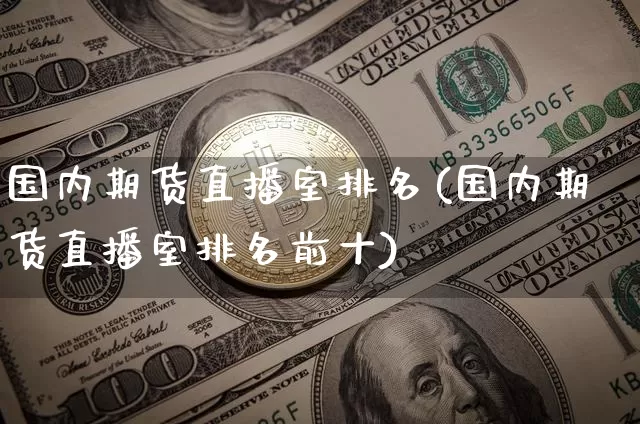 国内期货直播室排名(国内期货直播室排名前十)_https://www.qldgs.com_内盘期货_第1张