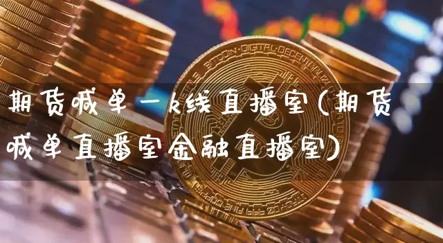 期货喊单一k线直播室(期货喊单直播室金融直播室)_https://www.qldgs.com_恒指期货_第1张