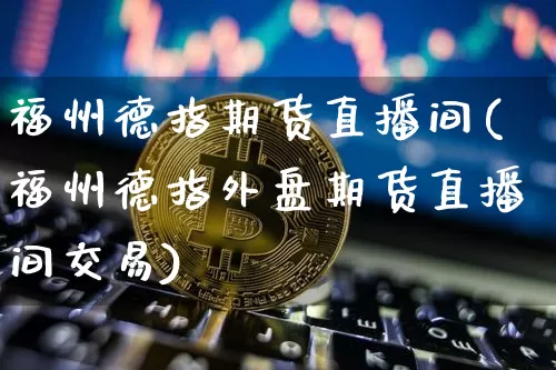 福州德指期货直播间(福州德指外盘期货直播间交易)_https://www.qldgs.com_国际期货_第1张