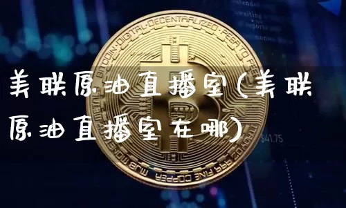 美联原油直播室(美联原油直播室在哪)_https://www.qldgs.com_恒指期货_第1张