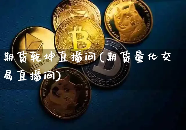 期货乾坤直播间(期货量化交易直播间)_https://www.qldgs.com_恒指期货_第1张
