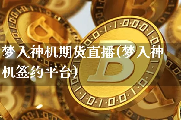梦入神机期货直播(梦入神机签约平台)_https://www.qldgs.com_恒指期货_第1张