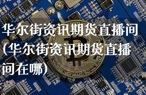 华尔街资讯期货直播间(华尔街资讯期货直播间在哪)_https://www.qldgs.com_原油期货_第1张