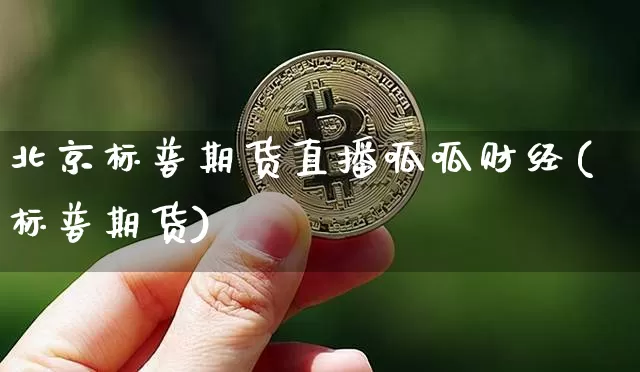 北京标普期货直播呱呱财经(标普期货)_https://www.qldgs.com_内盘期货_第1张