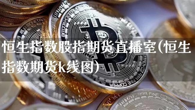 恒生指数股指期货直播室(恒生指数期货k线图)_https://www.qldgs.com_黄金期货_第1张
