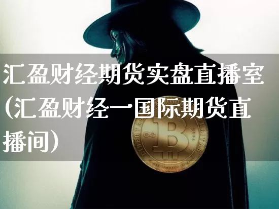 汇盈财经期货实盘直播室(汇盈财经一国际期货直播间)_https://www.qldgs.com_内盘期货_第1张
