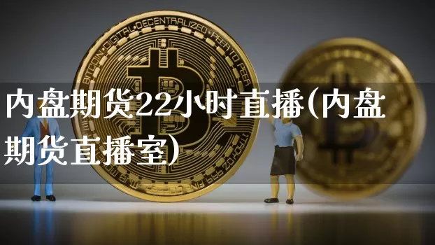 内盘期货22小时直播(内盘期货直播室)_https://www.qldgs.com_内盘期货_第1张