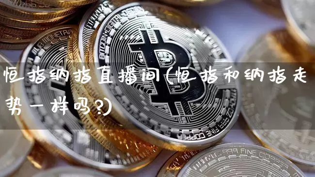 恒指纳指直播间(恒指和纳指走势一样吗?)_https://www.qldgs.com_期货_第1张