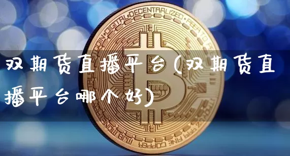 双期货直播平台(双期货直播平台哪个好)_https://www.qldgs.com_国际期货_第1张