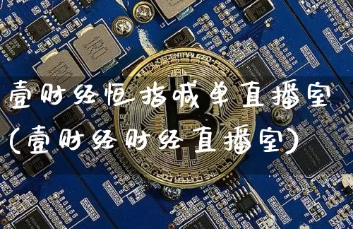 壹财经恒指喊单直播室(壹财经财经直播室)_https://www.qldgs.com_内盘期货_第1张