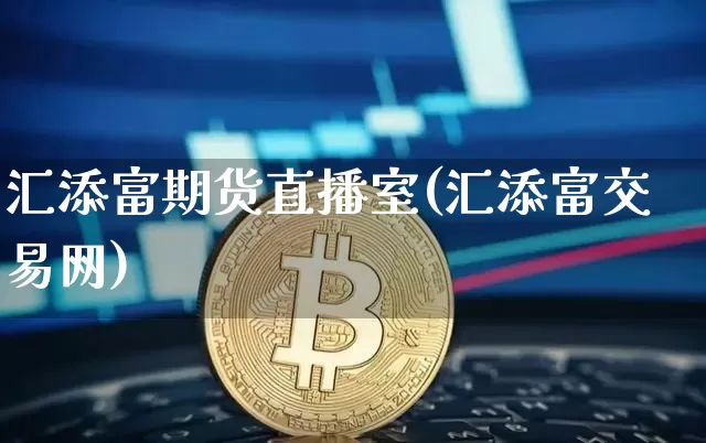 汇添富期货直播室(汇添富交易网)_https://www.qldgs.com_黄金期货_第1张
