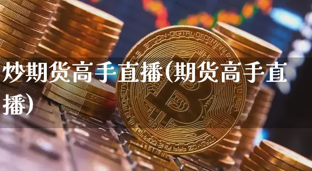 炒期货高手直播(期货高手直播)_https://www.qldgs.com_国际期货_第1张