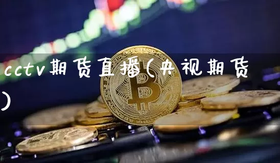 cctv期货直播(央视期货)_https://www.qldgs.com_恒指期货_第1张