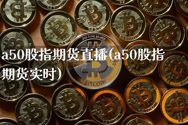 a50股指期货直播(a50股指期货实时)_https://www.qldgs.com_内盘期货_第1张