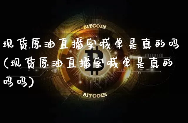 现货原油直播室喊单是真的吗(现货原油直播室喊单是真的吗吗)_https://www.qldgs.com_内盘期货_第1张