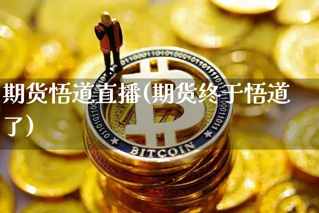 期货悟道直播(期货终于悟道了)_https://www.qldgs.com_国际期货_第1张