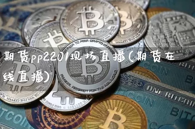 期货pp2201现场直播(期货在线直播)_https://www.qldgs.com_恒指期货_第1张
