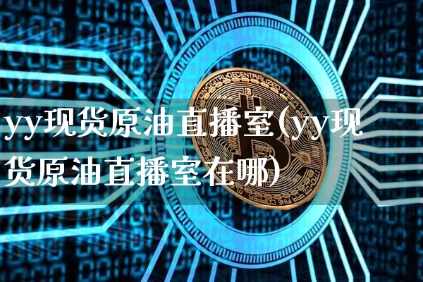 yy现货原油直播室(yy现货原油直播室在哪)_https://www.qldgs.com_原油期货_第1张