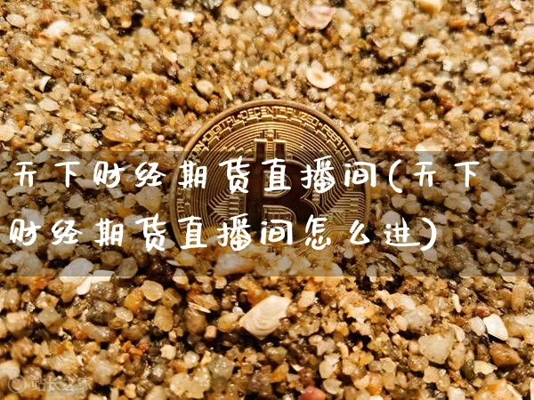天下财经期货直播间(天下财经期货直播间怎么进)_https://www.qldgs.com_期货_第1张