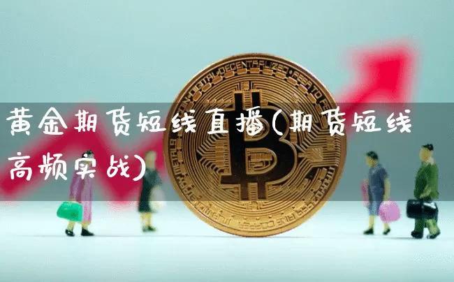 黄金期货短线直播(期货短线高频实战)_https://www.qldgs.com_内盘期货_第1张