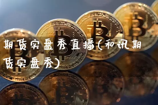 期货实盘秀直播(和讯期货实盘秀)_https://www.qldgs.com_黄金期货_第1张
