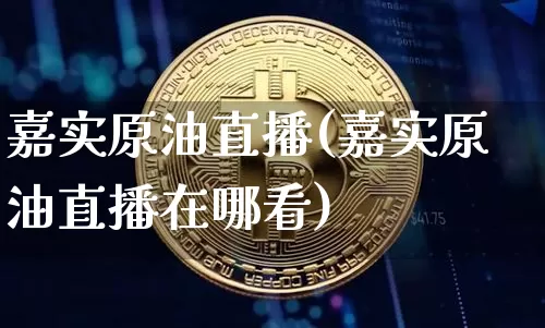 嘉实原油直播(嘉实原油直播在哪看)_https://www.qldgs.com_恒指期货_第1张
