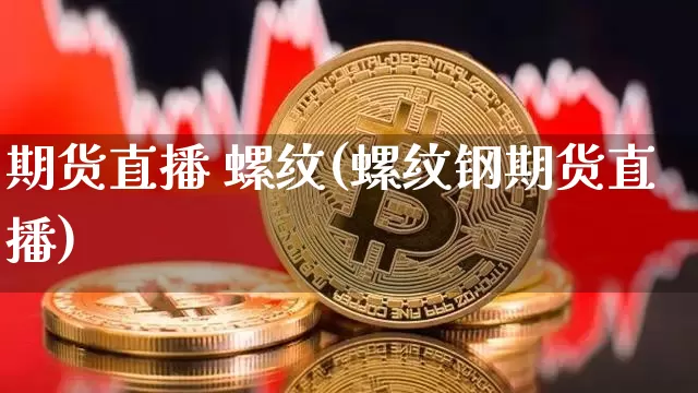 期货直播 螺纹(螺纹钢期货直播)_https://www.qldgs.com_黄金期货_第1张