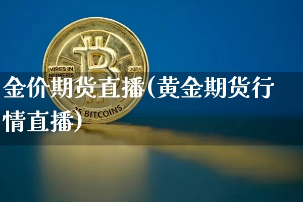 金价期货直播(黄金期货行情直播)_https://www.qldgs.com_原油期货_第1张