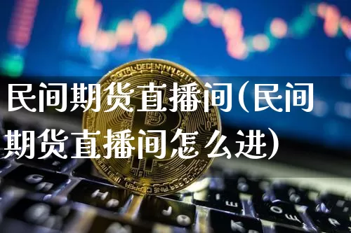 民间期货直播间(民间期货直播间怎么进)_https://www.qldgs.com_黄金期货_第1张