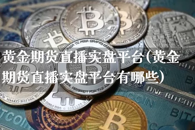 黄金期货直播实盘平台(黄金期货直播实盘平台有哪些)_https://www.qldgs.com_期货_第1张