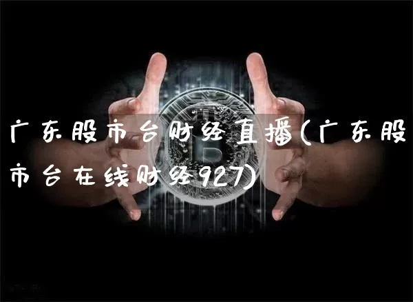 广东股市台财经直播(广东股市台在线财经927)_https://www.qldgs.com_内盘期货_第1张