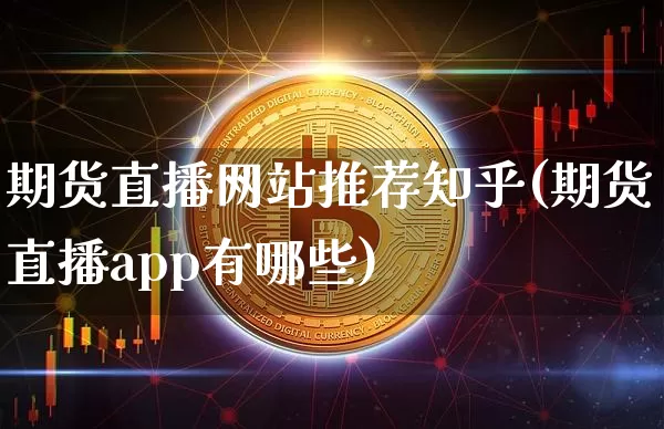 期货直播网站推荐知乎(期货直播app有哪些)_https://www.qldgs.com_期货_第1张