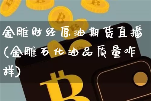 金雕财经原油期货直播(金雕石化油品质量咋样)_https://www.qldgs.com_原油期货_第1张