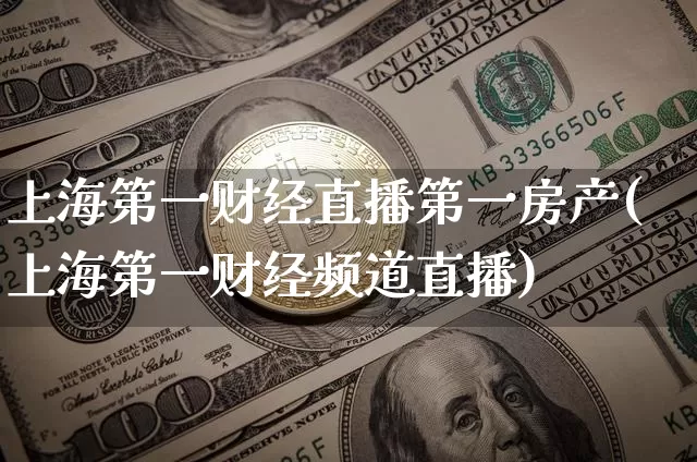 上海第一财经直播第一房产(上海第一财经频道直播)_https://www.qldgs.com_国际期货_第1张