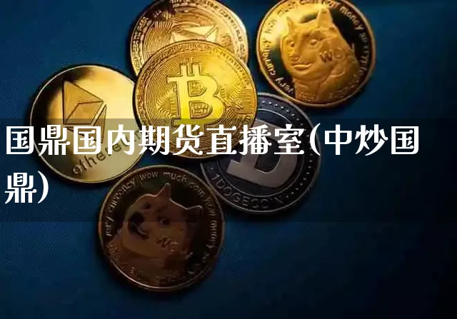 国鼎国内期货直播室(中炒国鼎)_https://www.qldgs.com_内盘期货_第1张