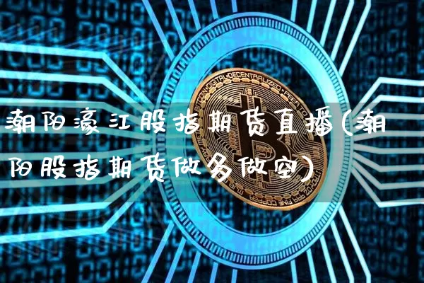 潮阳濠江股指期货直播(潮阳股指期货做多做空)_https://www.qldgs.com_内盘期货_第1张