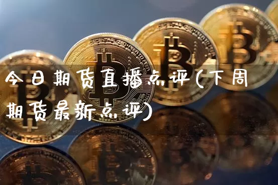 今日期货直播点评(下周期货最新点评)_https://www.qldgs.com_恒指期货_第1张