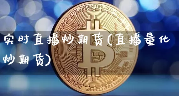 实时直播炒期货(直播量化炒期货)_https://www.qldgs.com_恒指期货_第1张