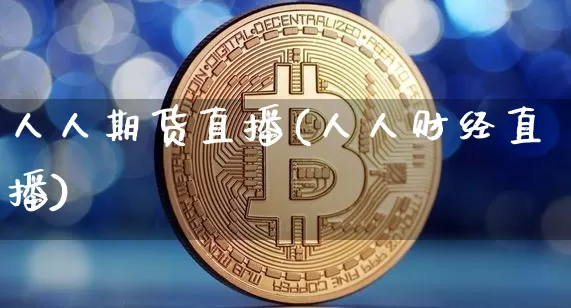 人人期货直播(人人财经直播)_https://www.qldgs.com_内盘期货_第1张