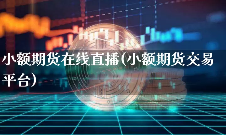 小额期货在线直播(小额期货交易平台)_https://www.qldgs.com_黄金期货_第1张