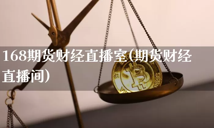 168期货财经直播室(期货财经直播间)_https://www.qldgs.com_恒指期货_第1张