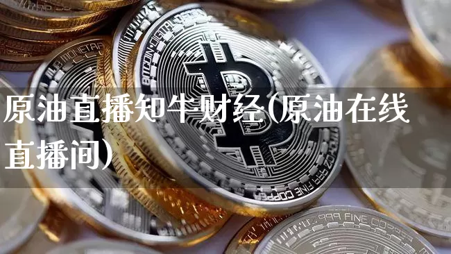原油直播知牛财经(原油在线直播间)_https://www.qldgs.com_内盘期货_第1张