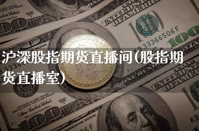 沪深股指期货直播间(股指期货直播室)_https://www.qldgs.com_原油期货_第1张