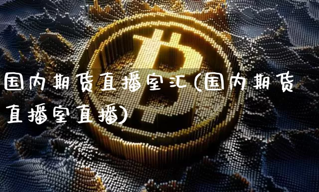 国内期货直播室汇(国内期货直播室直播)_https://www.qldgs.com_期货_第1张