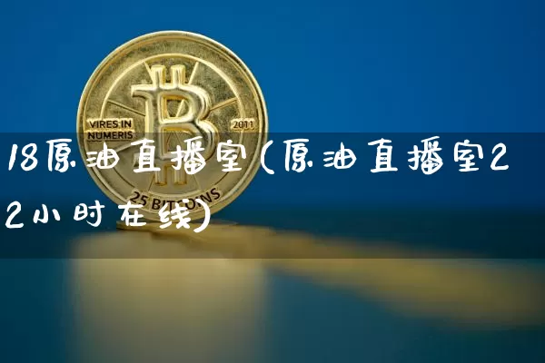 18原油直播室(原油直播室22小时在线)_https://www.qldgs.com_内盘期货_第1张
