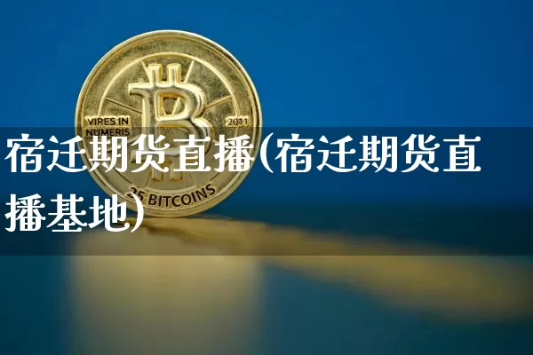 宿迁期货直播(宿迁期货直播基地)_https://www.qldgs.com_原油期货_第1张