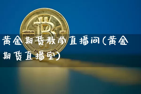 黄金期货教学直播间(黄金期货直播室)_https://www.qldgs.com_国际期货_第1张
