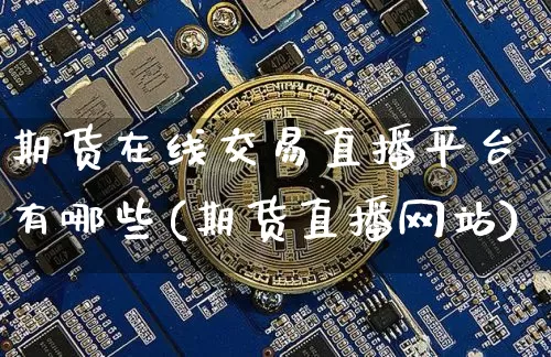 期货在线交易直播平台有哪些(期货直播网站)_https://www.qldgs.com_恒指期货_第1张