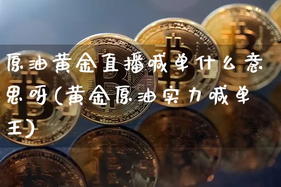 原油黄金直播喊单什么意思呀(黄金原油实力喊单王)_https://www.qldgs.com_国际期货_第1张