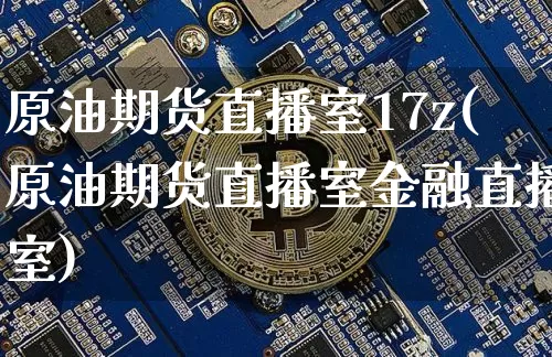 原油期货直播室17z(原油期货直播室金融直播室)_https://www.qldgs.com_恒指期货_第1张
